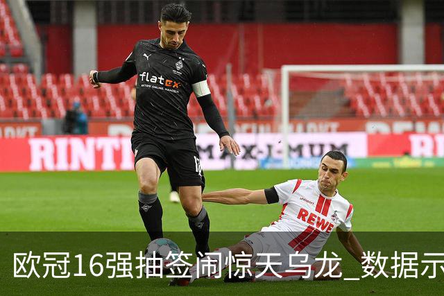 欧冠16强抽签闹惊天乌龙 数据示巴黎难称夺冠大热